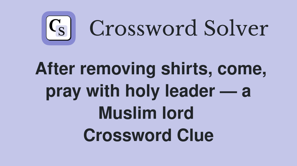 After removing shirts, come, pray with holy leader — a Muslim lord  Crossword Clue