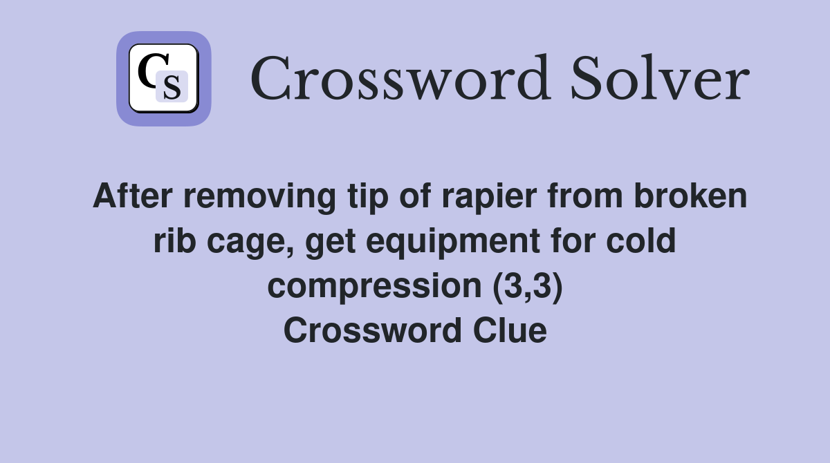 After removing tip of rapier from broken rib cage, get equipment for cold compression (3,3) Crossword Clue