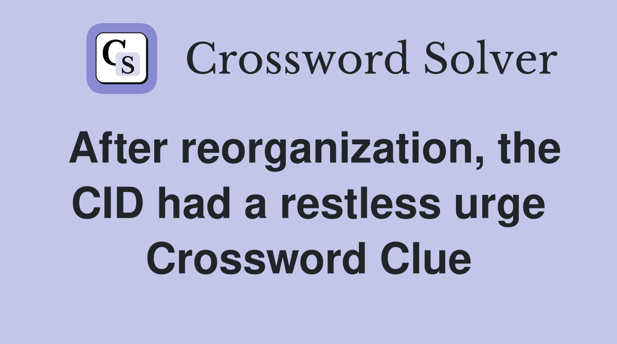 After reorganization, the CID had a restless urge Crossword Clue