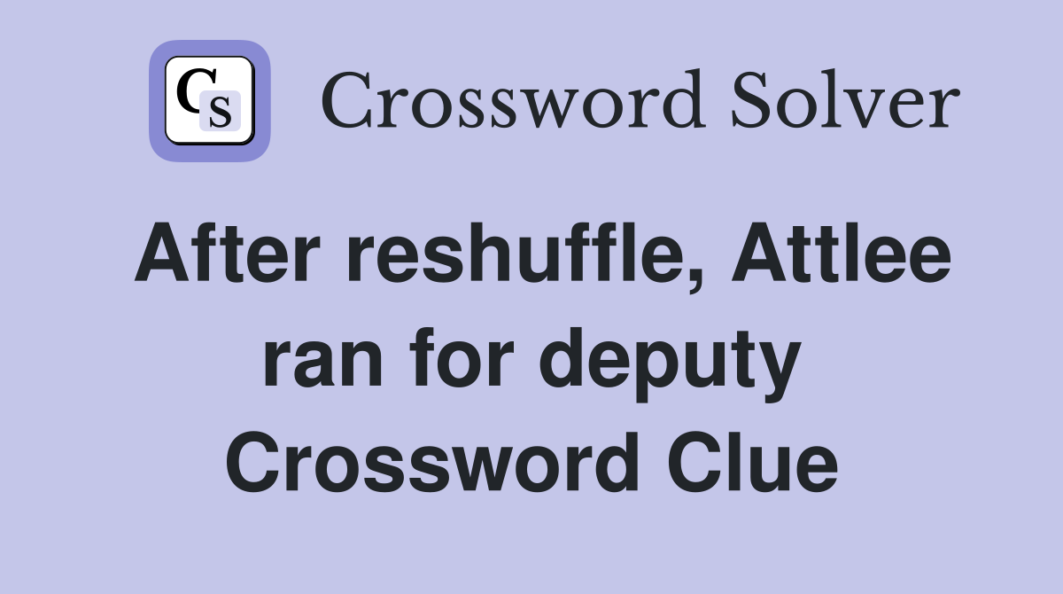 After reshuffle, Attlee ran for deputy Crossword Clue