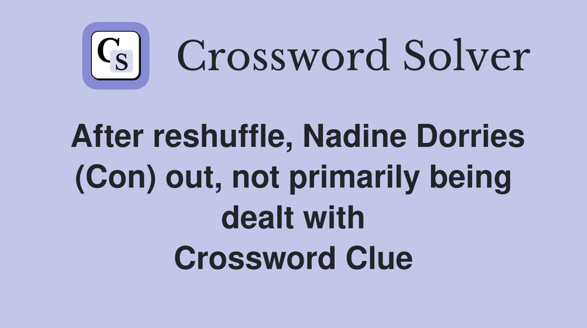 After reshuffle, Nadine Dorries (Con) out, not primarily being dealt with Crossword Clue