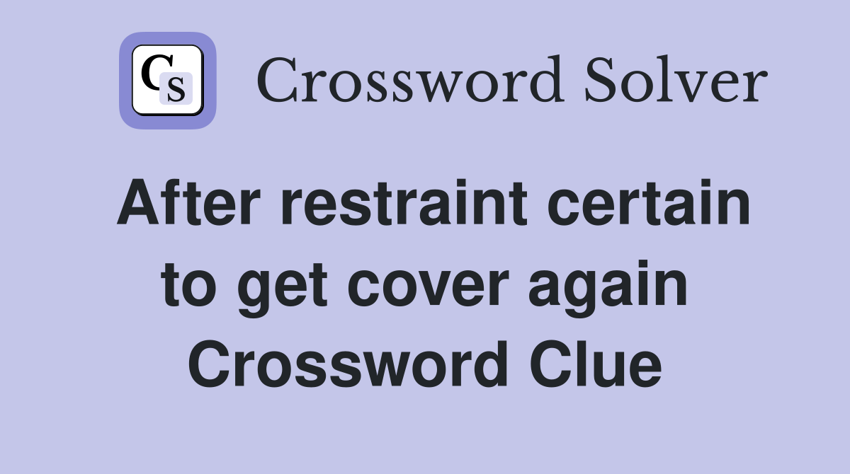 After restraint certain to get cover again Crossword Clue