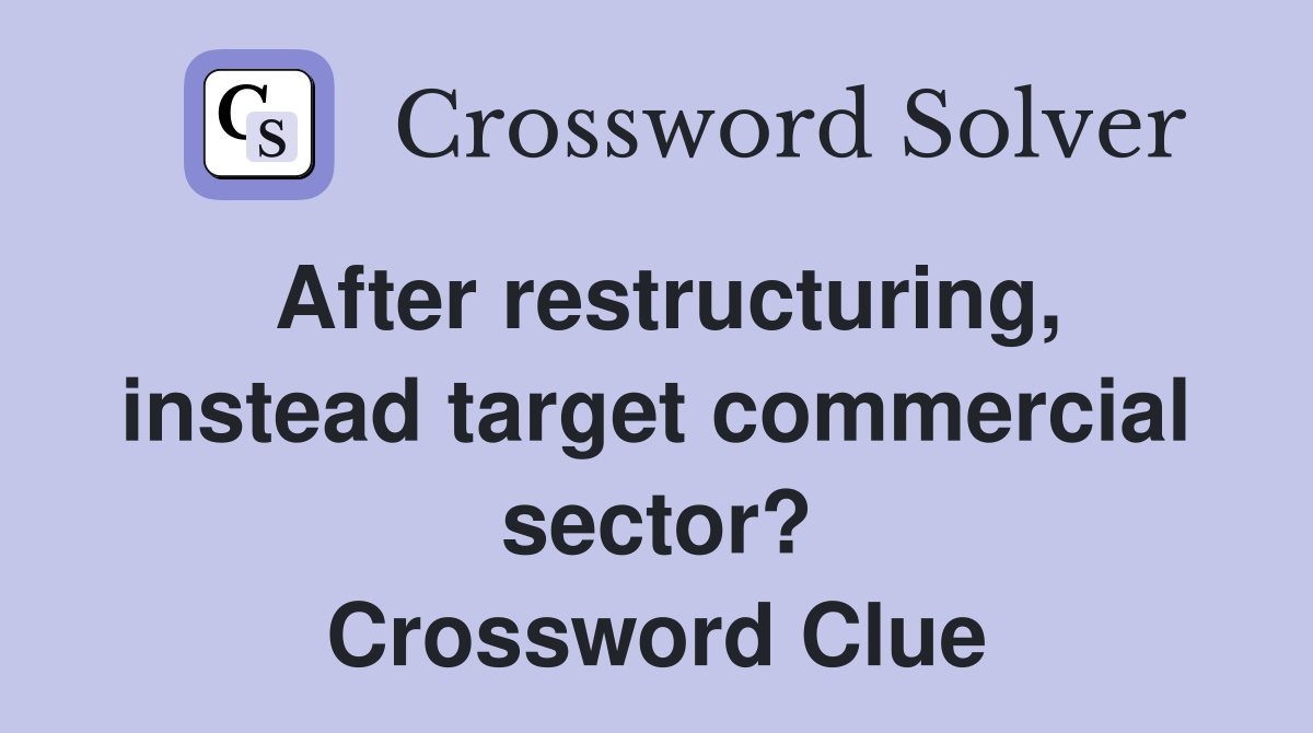 After restructuring, instead target commercial sector? Crossword Clue
