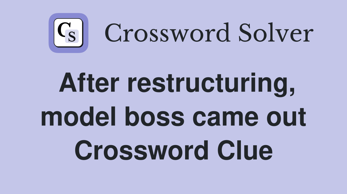 After restructuring, model boss came out Crossword Clue