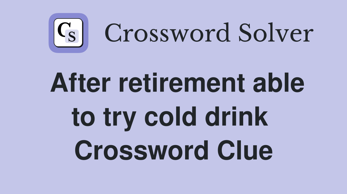 After retirement able to try cold drink  Crossword Clue