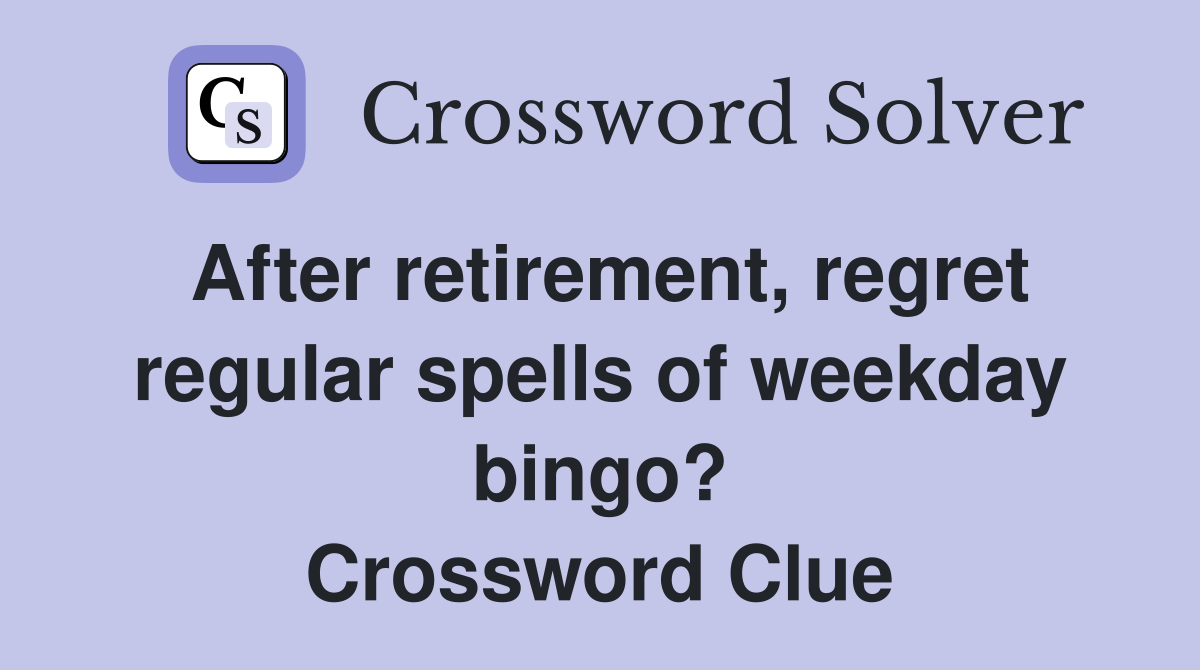 After retirement, regret regular spells of weekday bingo? Crossword Clue