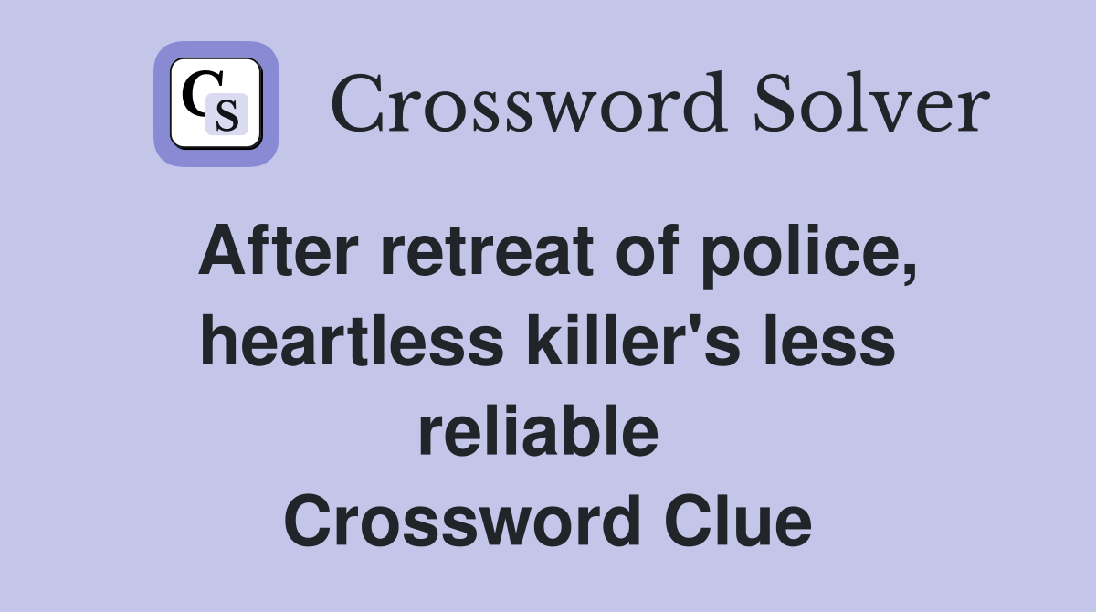 After retreat of police, heartless killer's less reliable  Crossword Clue