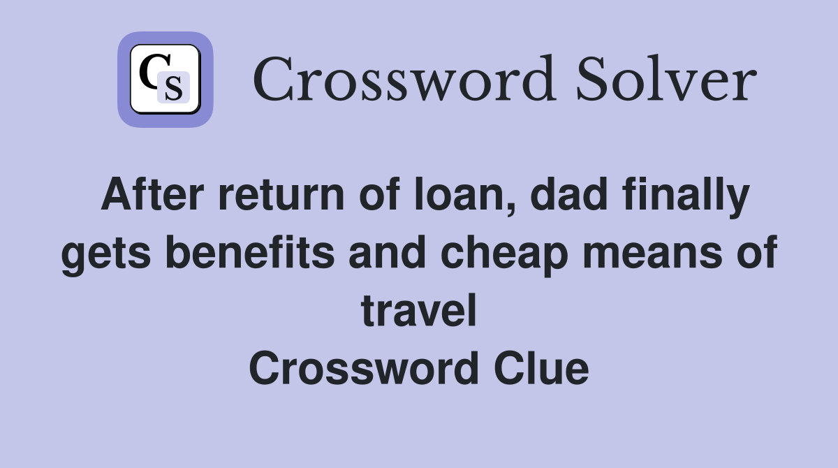After return of loan, dad finally gets benefits and cheap means of travel Crossword Clue
