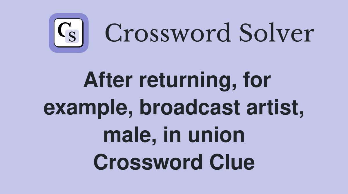 After returning, for example, broadcast artist, male, in union Crossword Clue
