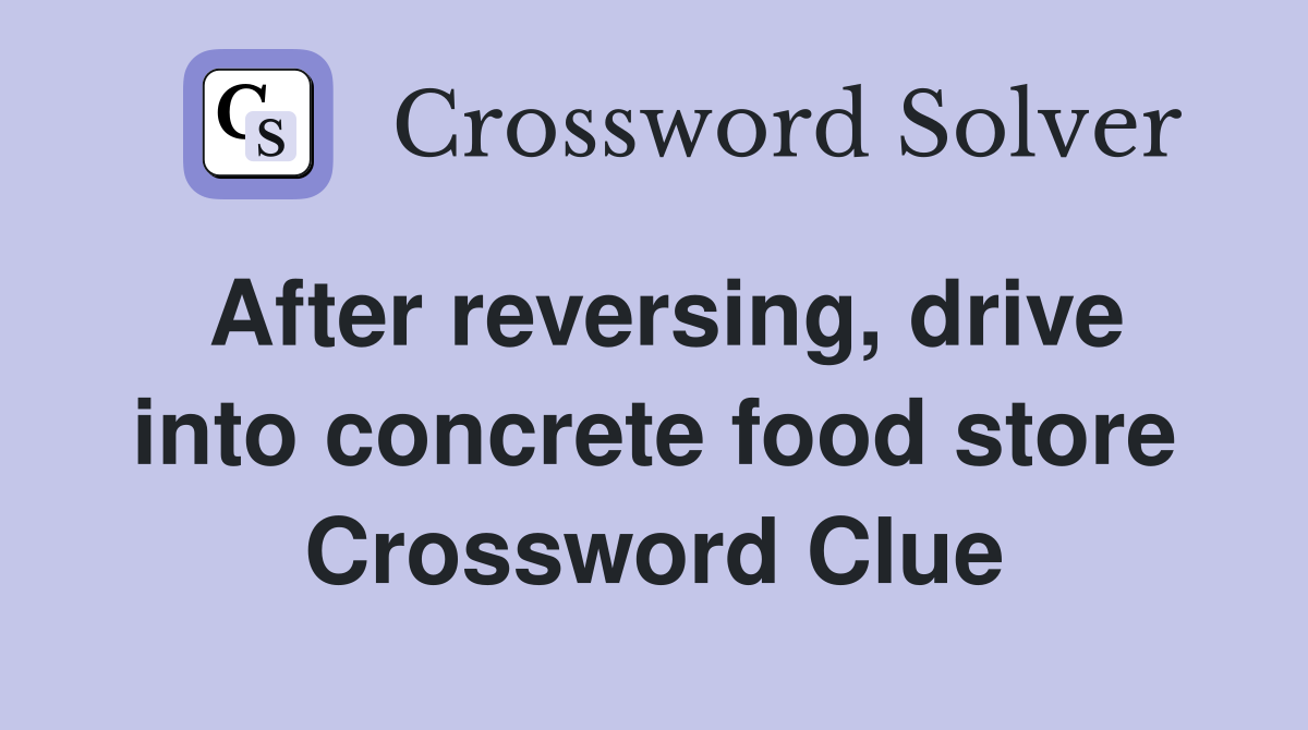 After reversing, drive into concrete food store Crossword Clue
