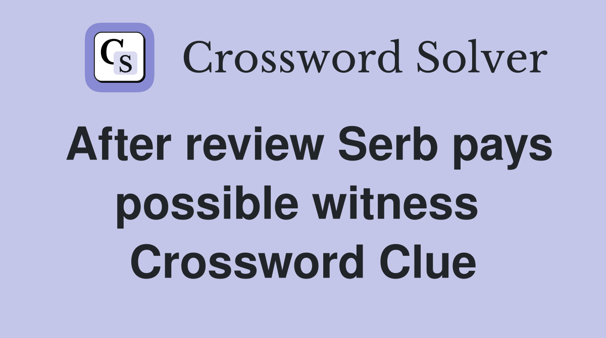 After review Serb pays possible witness  Crossword Clue