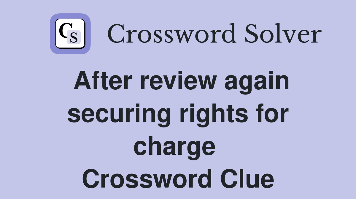 After review again securing rights for charge  Crossword Clue