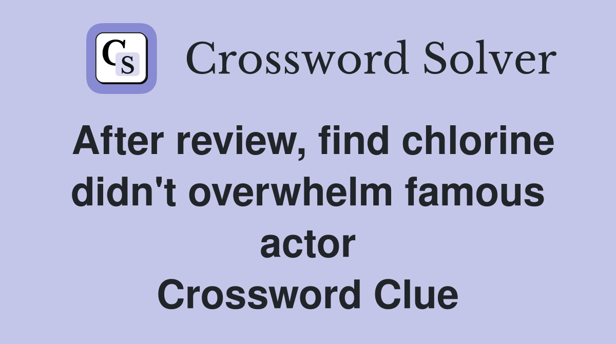 After review, find chlorine didn't overwhelm famous actor Crossword Clue