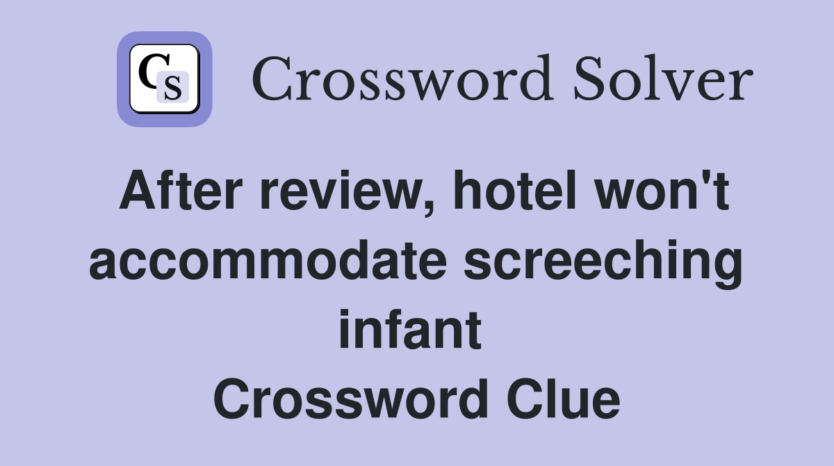 After review, hotel won't accommodate screeching infant  Crossword Clue