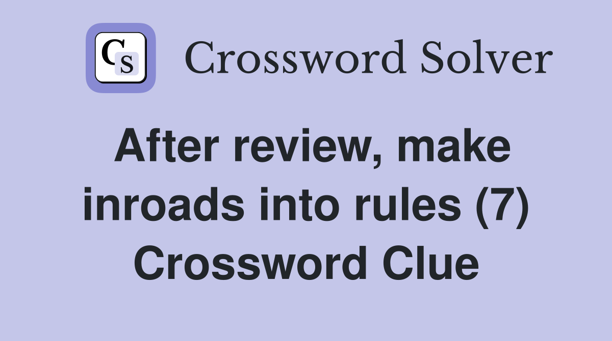 After review, make inroads into rules (7) Crossword Clue