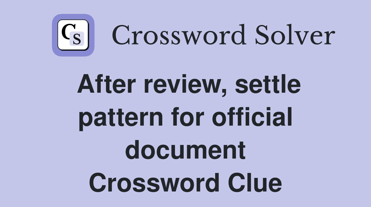 After review, settle pattern for official document Crossword Clue