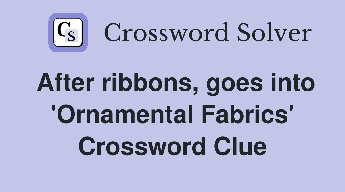 After ribbons, goes into 'Ornamental Fabrics' Crossword Clue