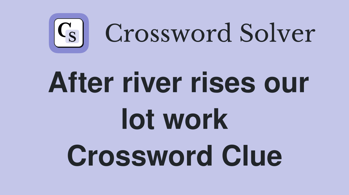 After river rises our lot work Crossword Clue