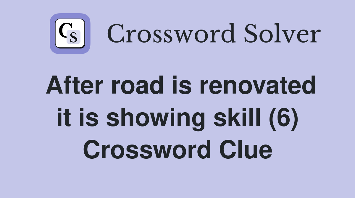 After road is renovated it is showing skill (6) Crossword Clue