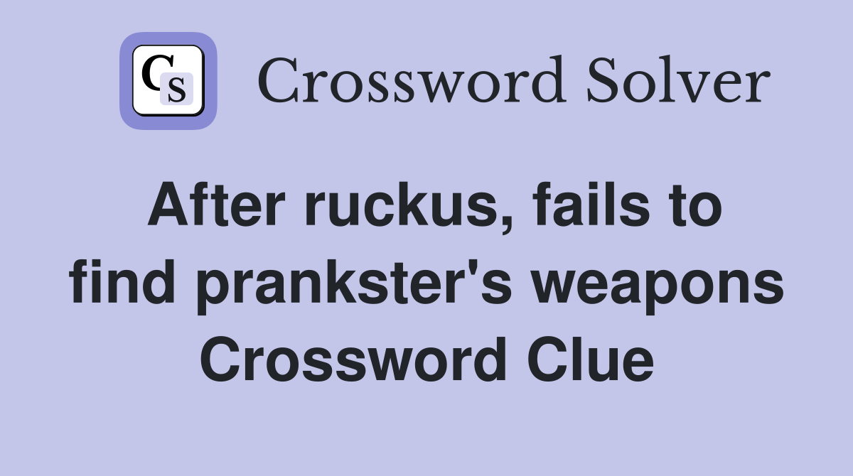 After ruckus, fails to find prankster's weapons Crossword Clue