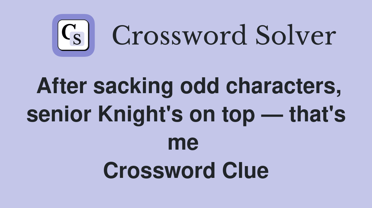 After sacking odd characters, senior Knight's on top — that's me  Crossword Clue