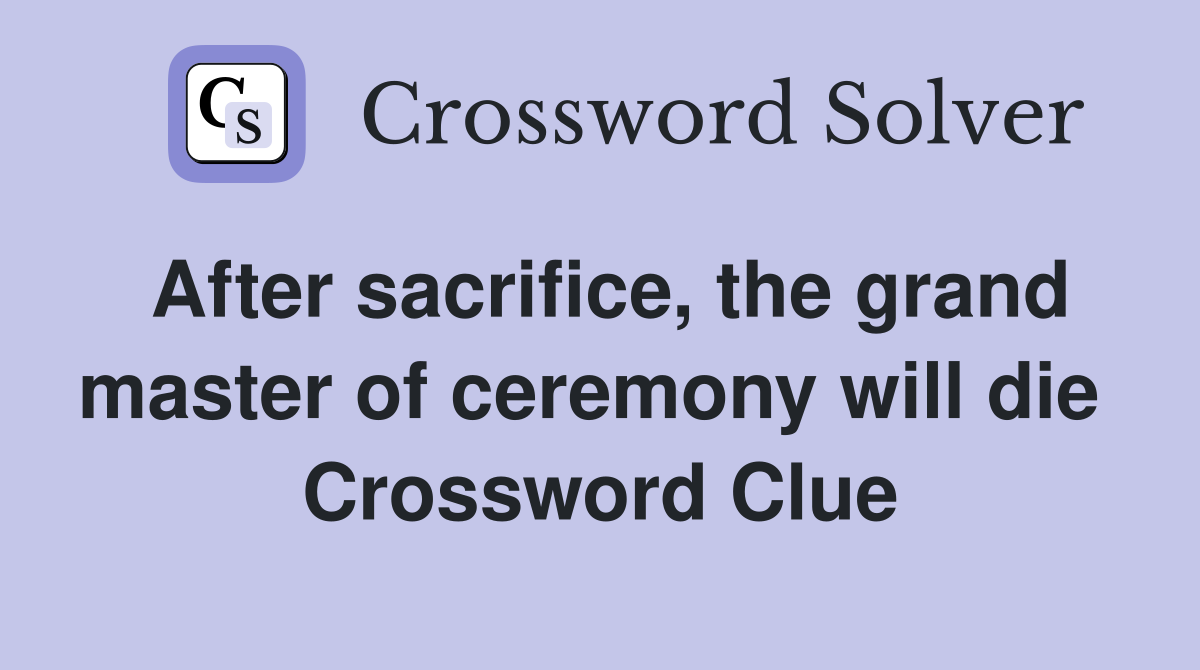 After sacrifice, the grand master of ceremony will die  Crossword Clue