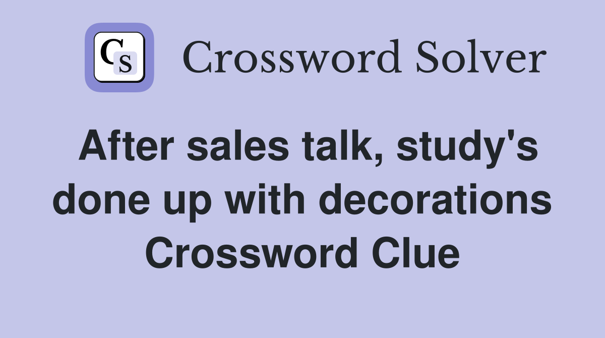 After sales talk, study's done up with decorations Crossword Clue