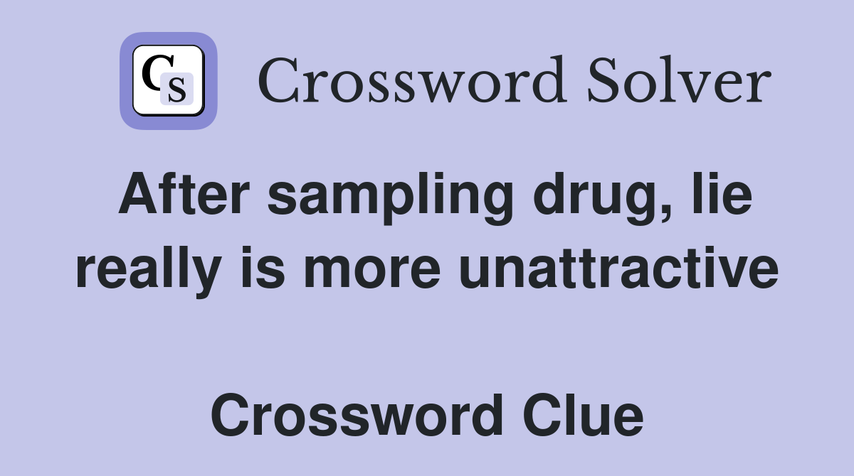 After sampling drug, lie really is more unattractive  Crossword Clue