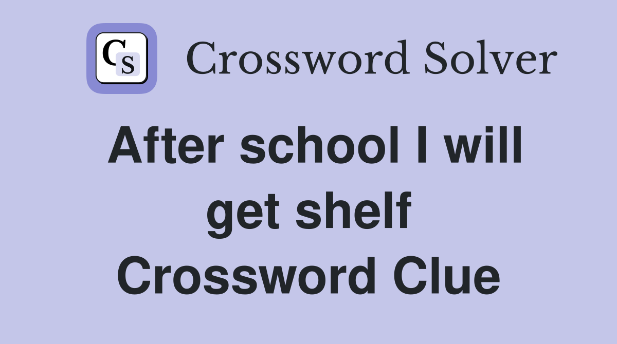 After school I will get shelf Crossword Clue