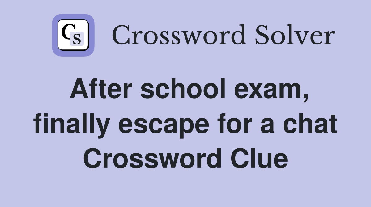 After school exam, finally escape for a chat Crossword Clue