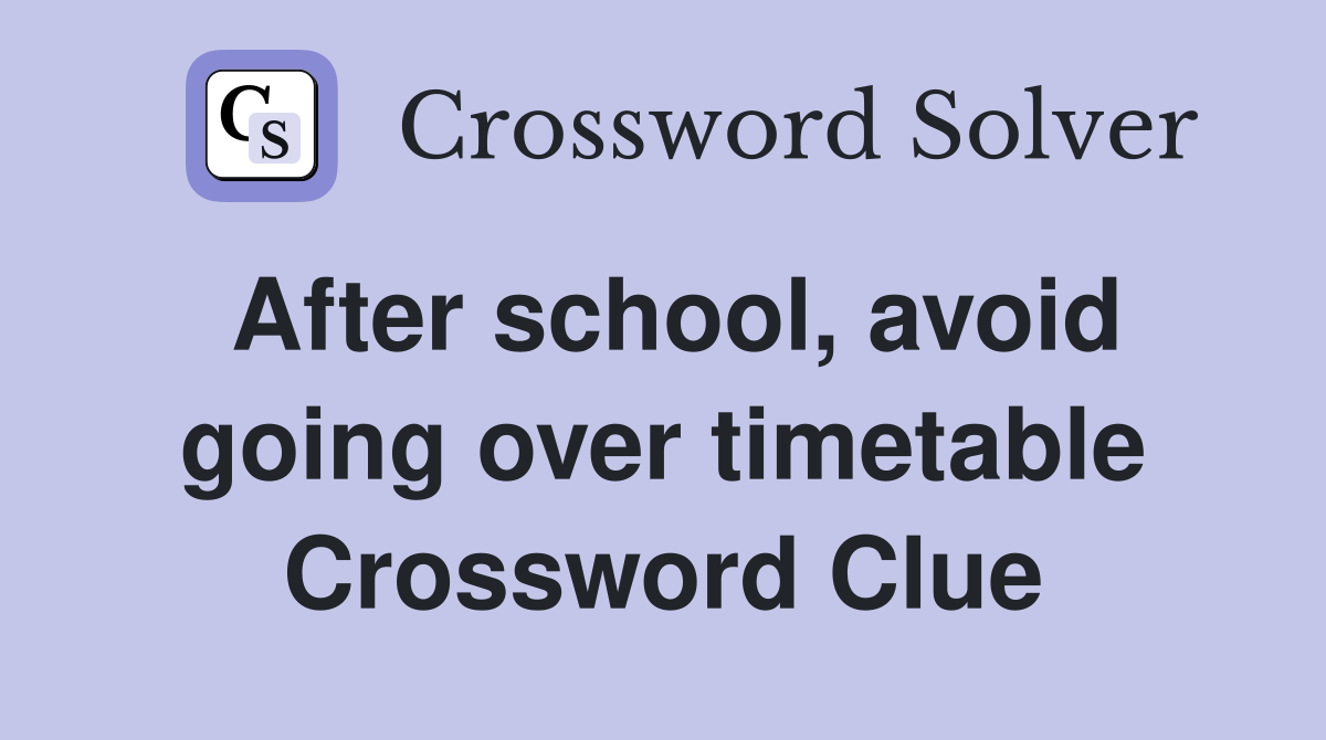 After school, avoid going over timetable Crossword Clue
