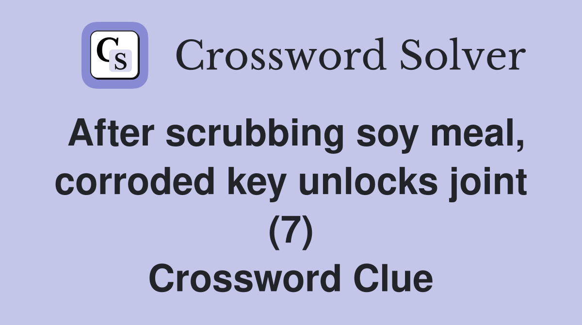 After scrubbing soy meal, corroded key unlocks joint (7) Crossword Clue