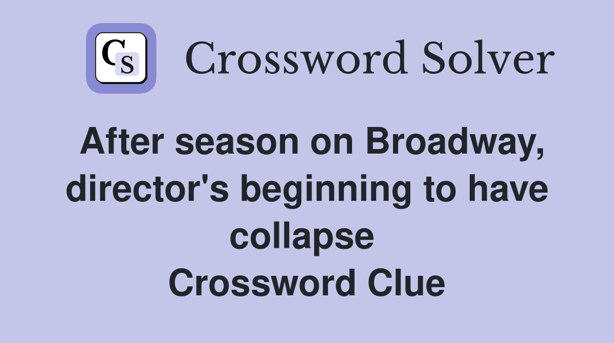 After season on Broadway, director's beginning to have collapse  Crossword Clue