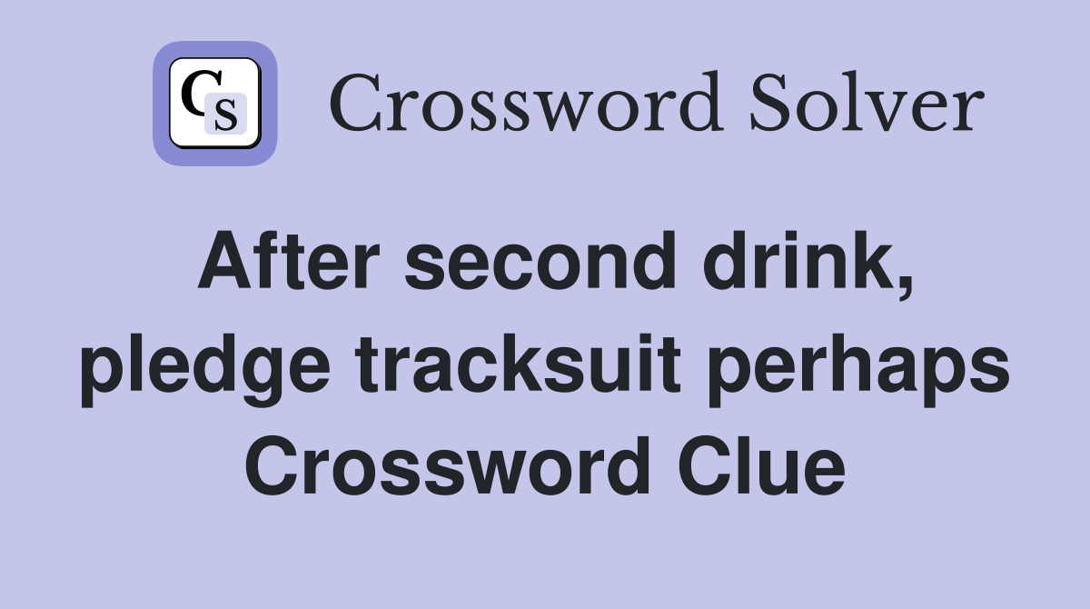 After second drink, pledge tracksuit perhaps Crossword Clue