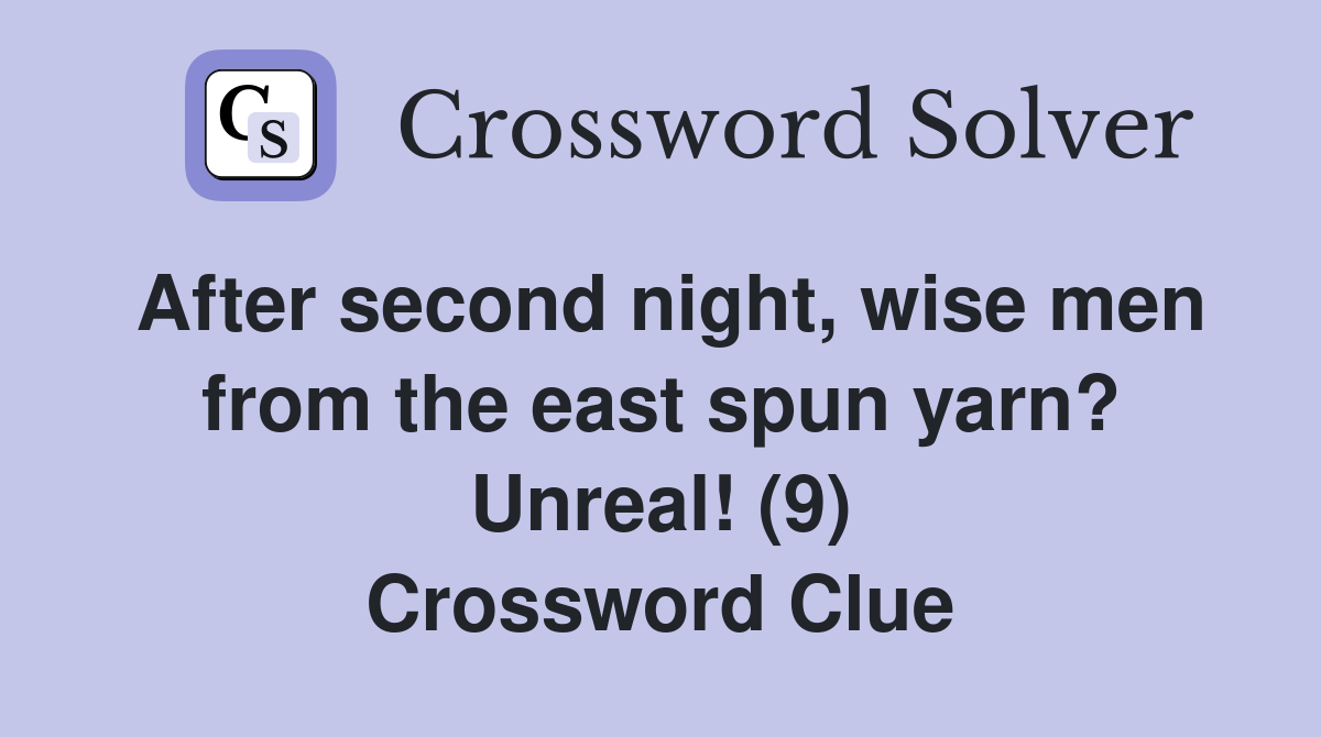 After second night, wise men from the east spun yarn? Unreal! (9) Crossword Clue