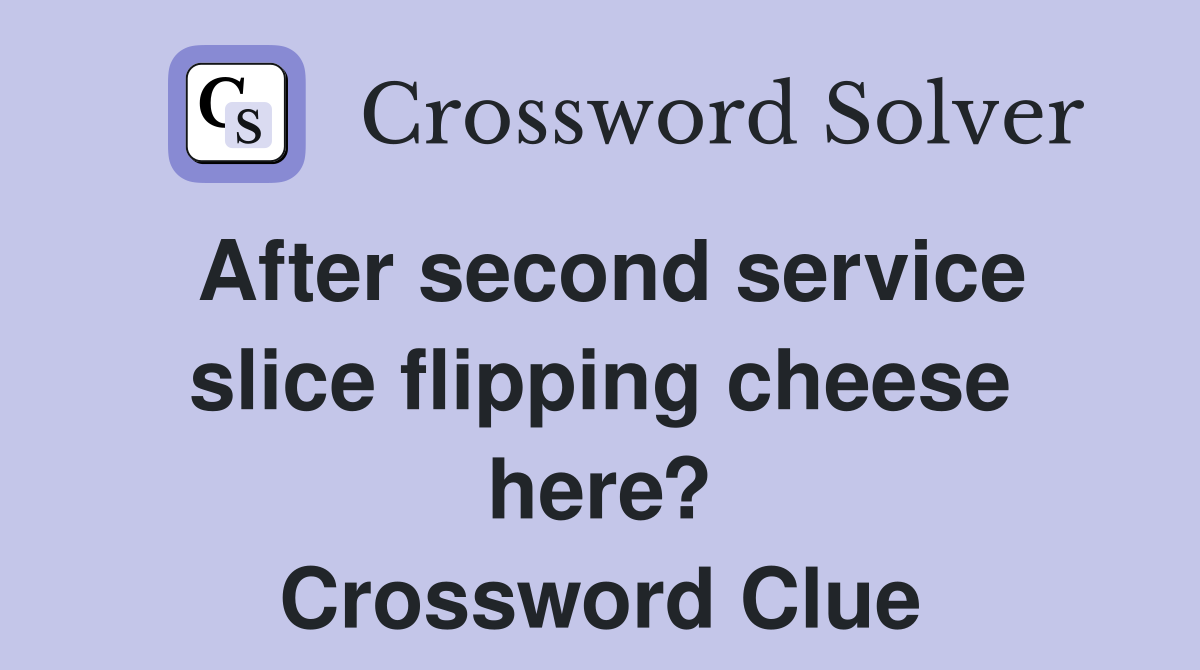 After second service slice flipping cheese here? Crossword Clue