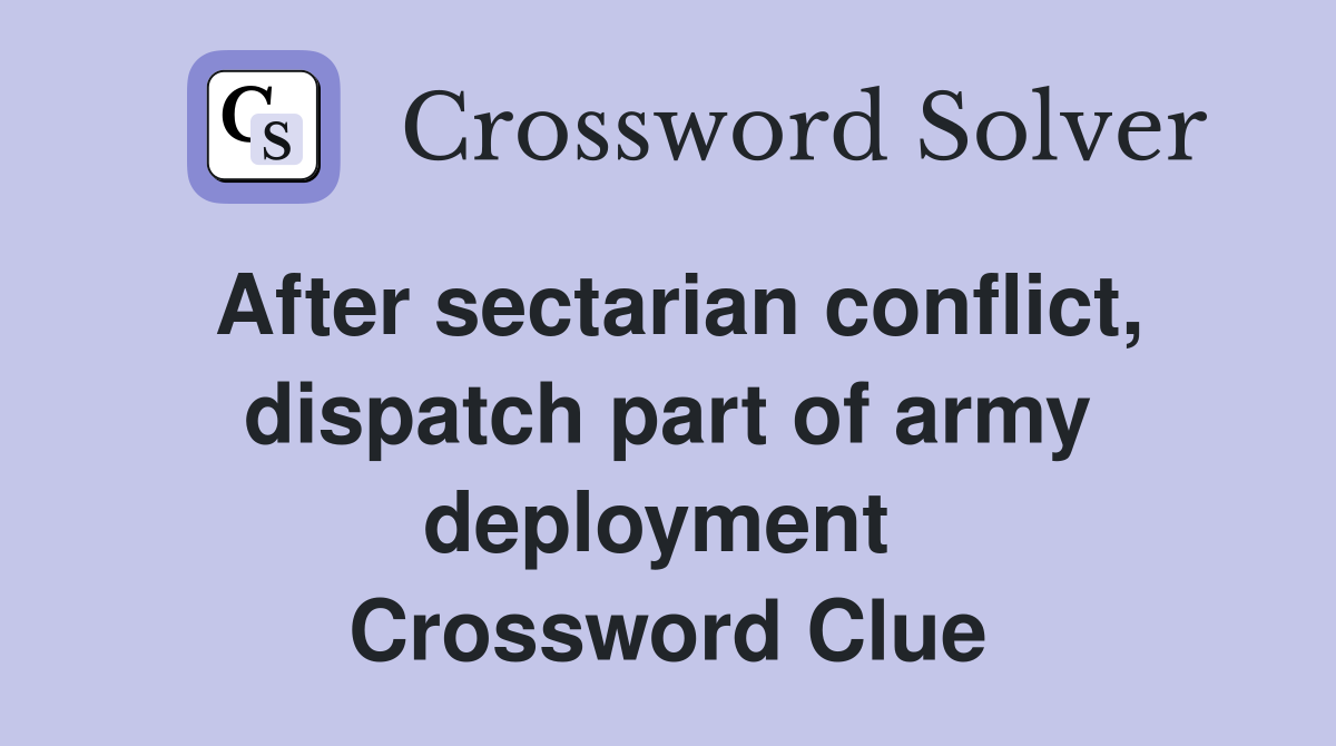 After sectarian conflict, dispatch part of army deployment  Crossword Clue