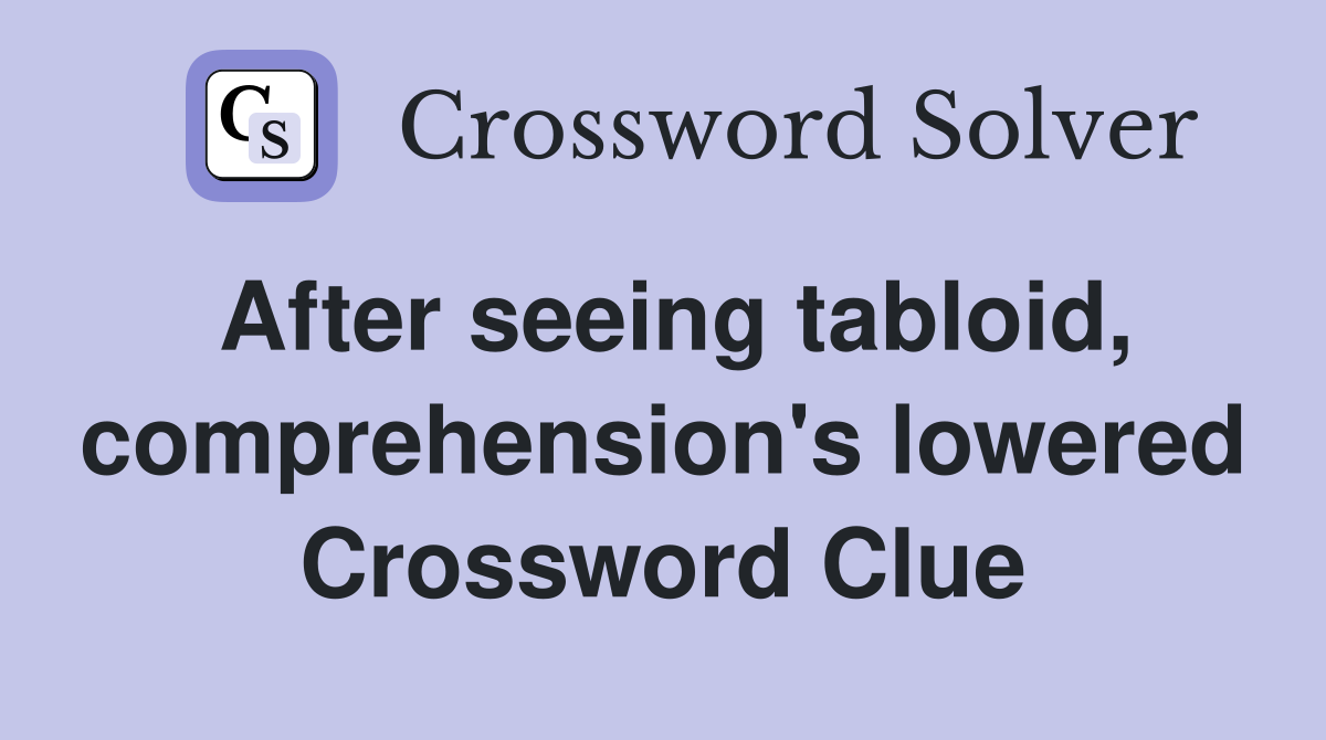 After seeing tabloid, comprehension's lowered Crossword Clue