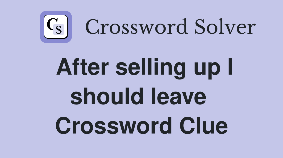 After selling up I should leave  Crossword Clue