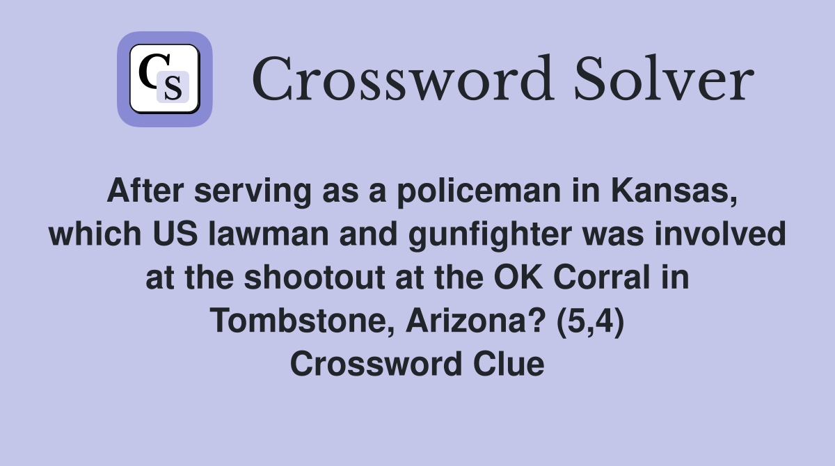 After serving as a policeman in Kansas, which US lawman and gunfighter was involved at the shootout at the OK Corral in Tombstone, Arizona? (5,4) Crossword Clue