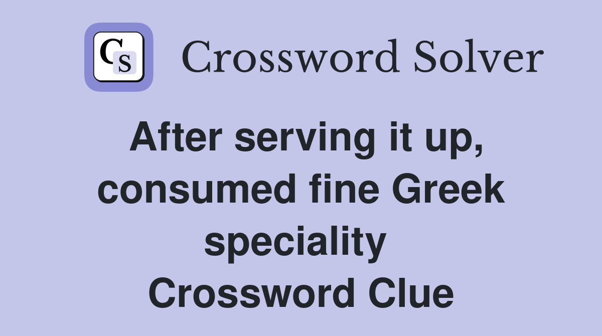 After serving it up, consumed fine Greek speciality  Crossword Clue