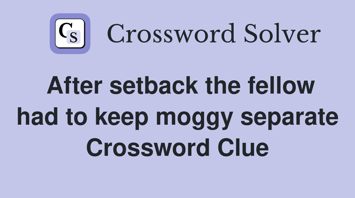 After setback the fellow had to keep moggy separate Crossword Clue