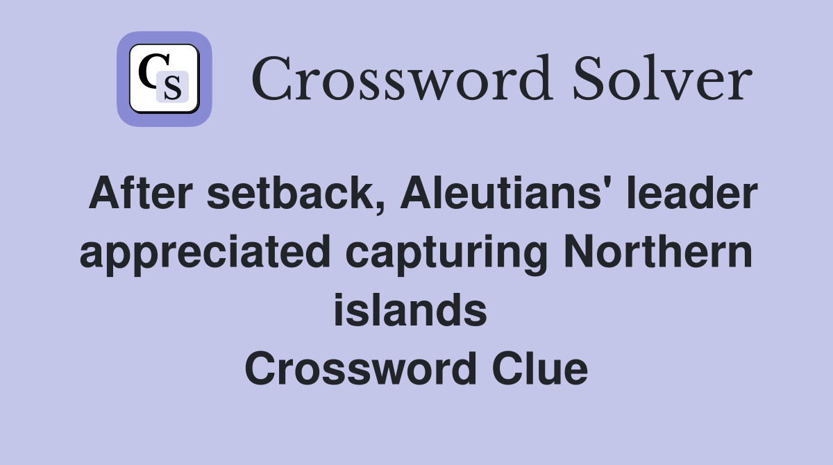 After setback, Aleutians' leader appreciated capturing Northern islands  Crossword Clue