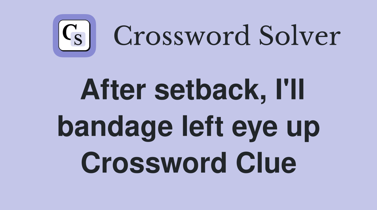 After setback, I'll bandage left eye up Crossword Clue