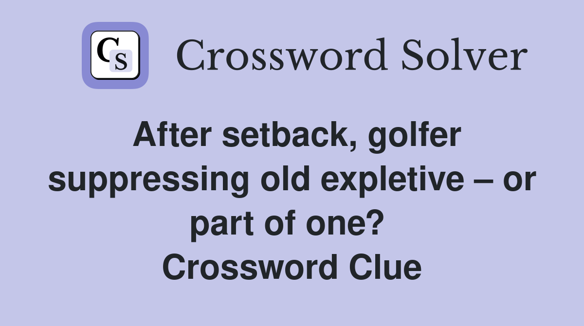 After setback, golfer suppressing old expletive – or part of one?  Crossword Clue