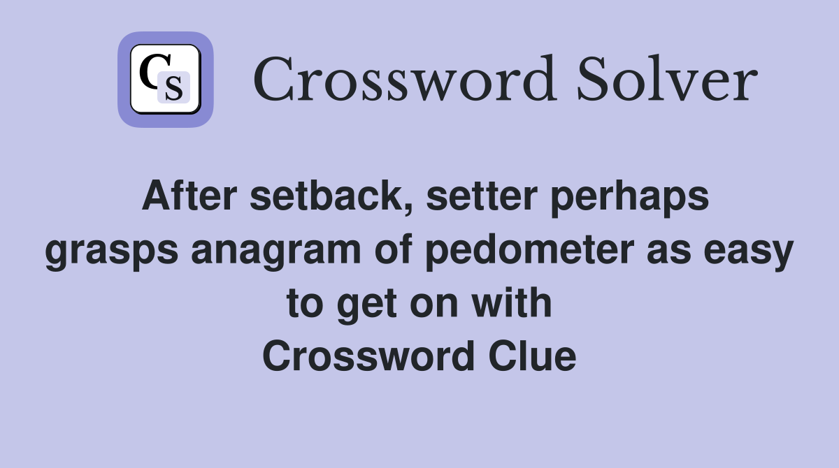 After setback, setter perhaps grasps anagram of pedometer as easy to get on with Crossword Clue