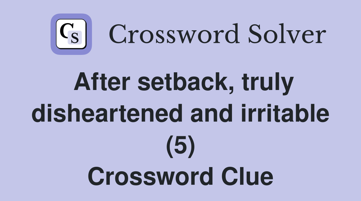 After setback, truly disheartened and irritable (5) Crossword Clue