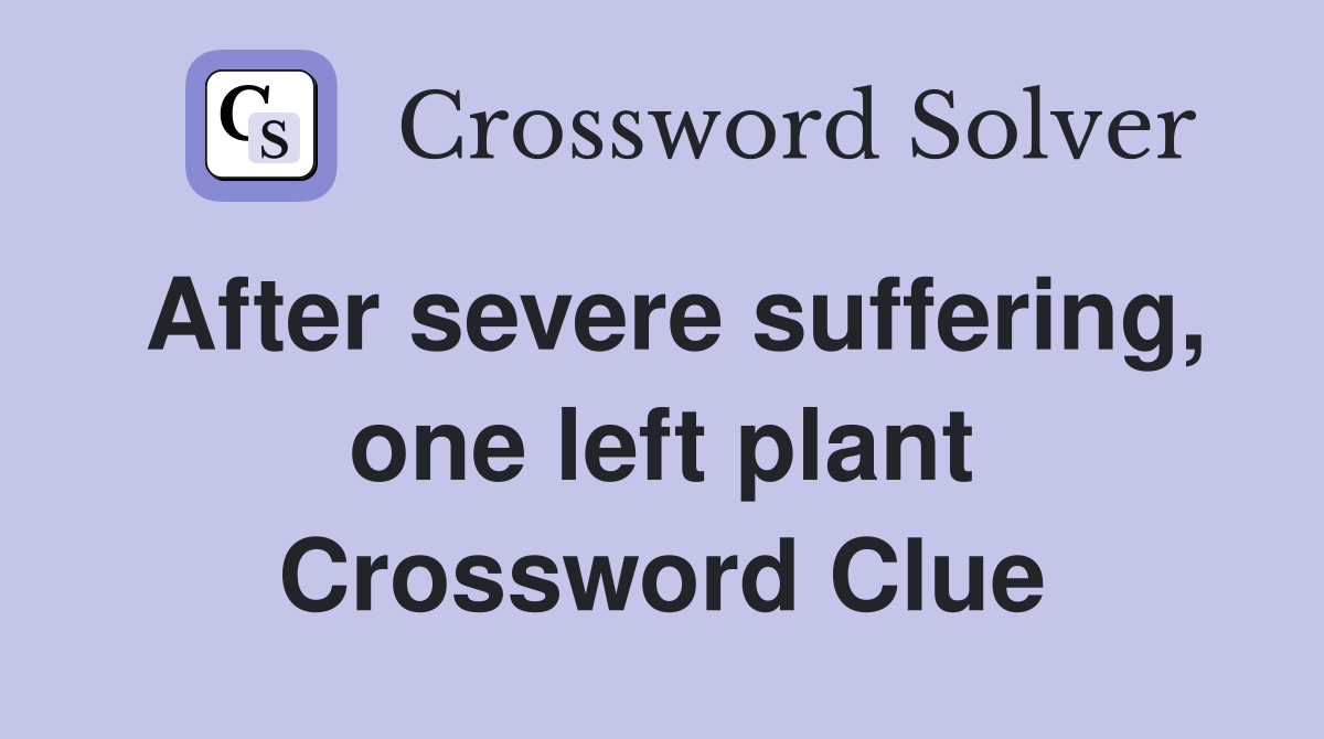 After severe suffering, one left plant Crossword Clue