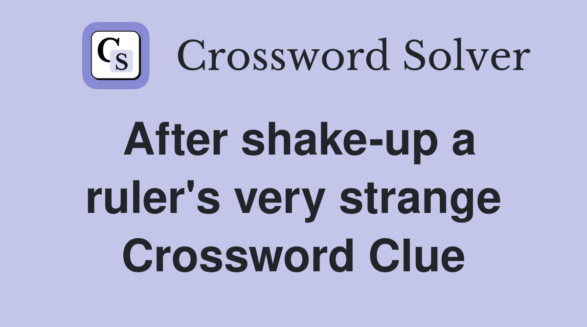 After shake-up a ruler's very strange Crossword Clue