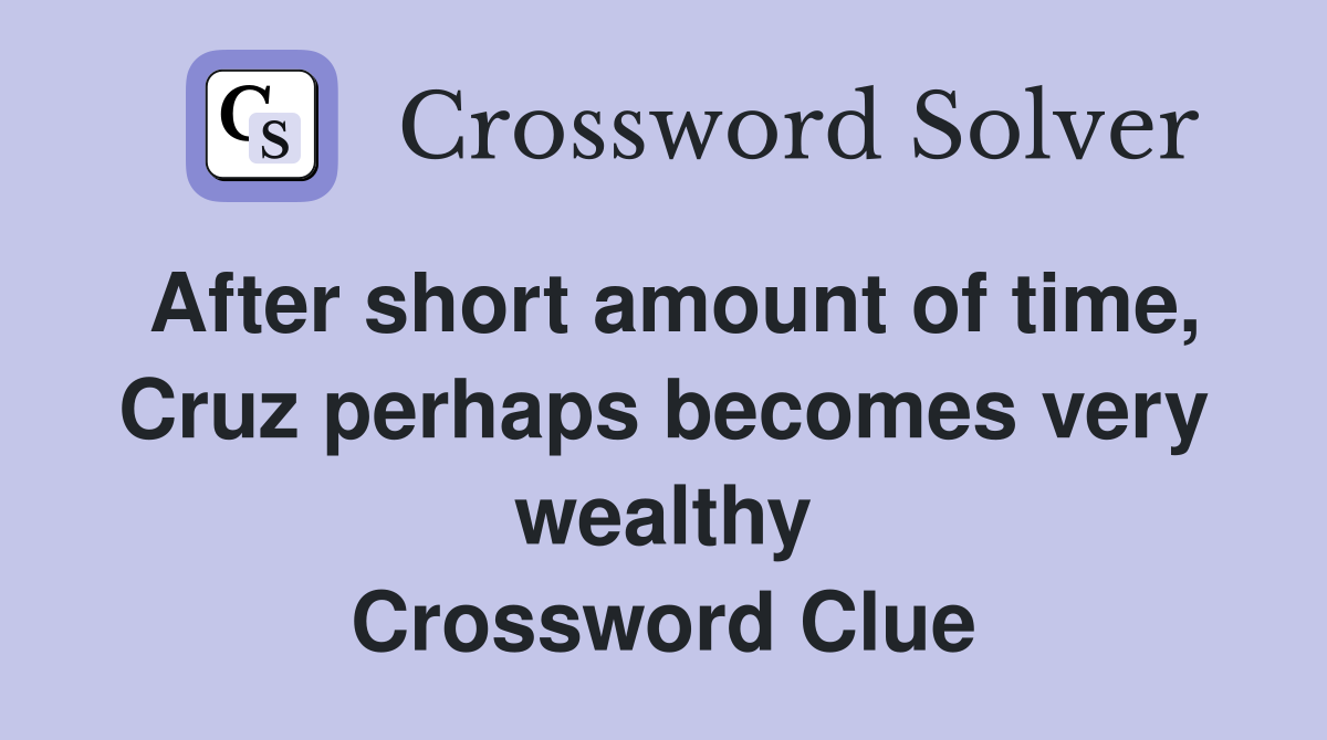 After short amount of time, Cruz perhaps becomes very wealthy Crossword Clue